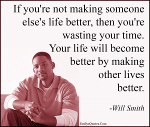 ... time. Your life will become better by making other lives better