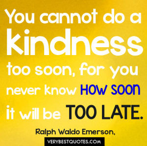 Kindness Quotes - You cannot do a kindness too soon, for you never ...