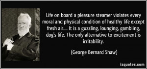 ... only alternative to excitement is irritability. - George Bernard Shaw