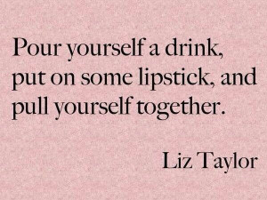 Pull yourself together-Liz Taylor