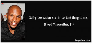 Self-preservation is an important thing to me. - Floyd Mayweather, Jr.