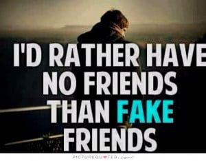 rather have NO friends than FAKE friends Picture Quote #1