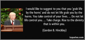 would like to suggest to you that you 'grab life by the horns' and ...