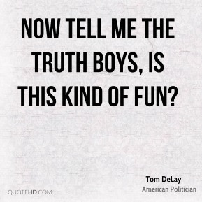 Tom DeLay - Now tell me the truth boys, is this kind of fun?
