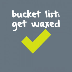 Bucket List: Get waxed