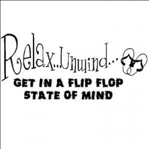 Relax, Unwind, Get in a flip flop state of mind...Beach Wall Quote ...
