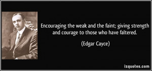 ... giving strength and courage to those who have faltered. - Edgar Cayce