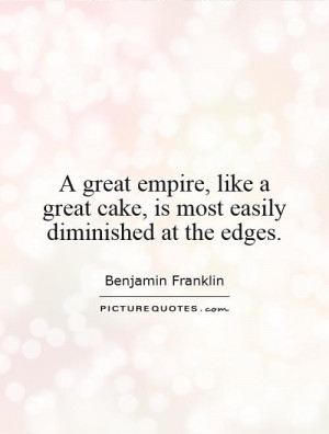 Cake Quotes Empire Quotes Benjamin Franklin Quotes