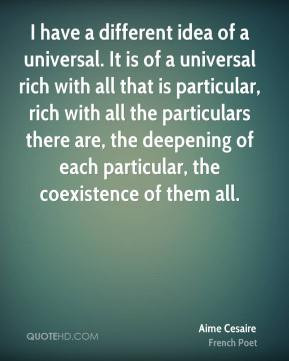Cesaire - I have a different idea of a universal. It is of a universal ...