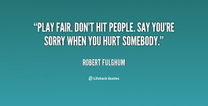 Play fair. Don't hit people. Say you're sorry when you hurt somebody.
