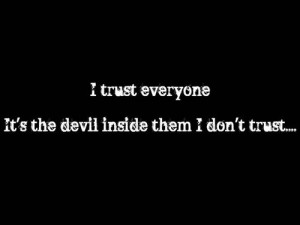 trust everyone. It's the devil inside them I don't trust....