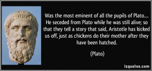 the most eminent of all the pupils of Plato.... He seceded from Plato ...