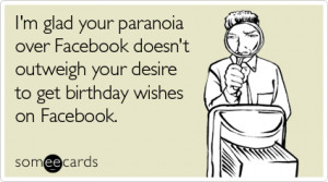 someecards.comI'm glad your paranoia over Facebook doesn't outweigh ...