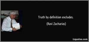 Truth by definition excludes. - Ravi Zacharias