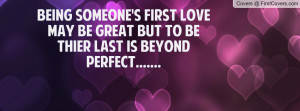 Being someone's first love may be great but to be thier last is beyond ...