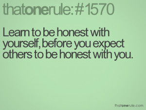 to be honest with yourself, before you expect others to be honest ...