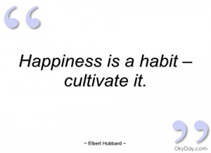 happiness is a habit – cultivate it elbert hubbard
