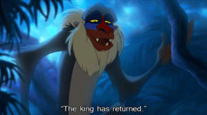 Ask Rafiki he'll tell you that the king has returned