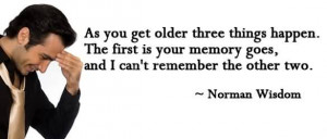 ... Older Three Things Happen, The First Is Your Memory Goes~Norman Wisdom