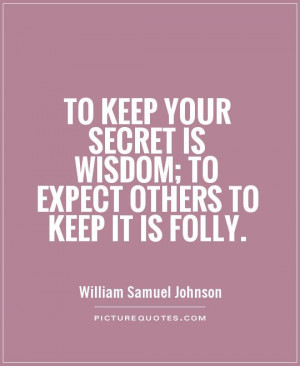 To keep your secret is wisdom; to expect others to keep it is folly.