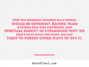 Quotes about inspirational - Stop the mindless wishing that things ...