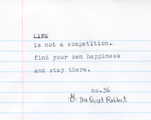Life is not a competition... find your own happiness and stay there
