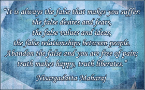 It is always the false that makes you suffer: the false desires and ...
