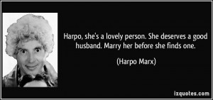 Harpo, she's a lovely person. She deserves a good husband. Marry her ...