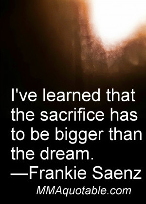 ve learned that the sacrifice has to be bigger than the dream ...