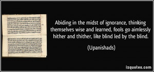 ... hither and thither, like blind led by the blind. - Upanishads