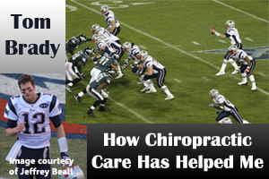 How Chiropractic Care Has Helped Me: Introducing Tom Brady