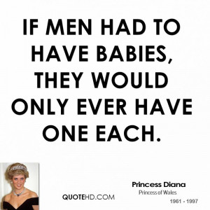 If men had to have babies, they would only ever have one each.