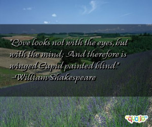Love looks not with the eyes, but with the mind ; And therefore is ...