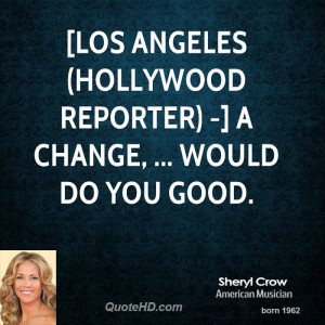 LOS ANGELES (Hollywood Reporter) -] A change, ... would do you good.