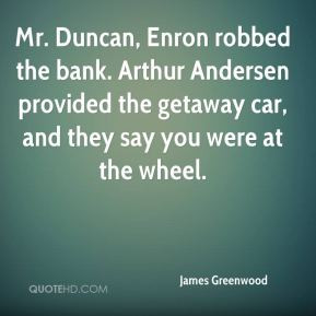 James Greenwood - Mr. Duncan, Enron robbed the bank. Arthur Andersen ...