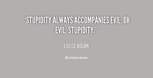 Stupidity always accompanies evil. Or evil, stupidity.”