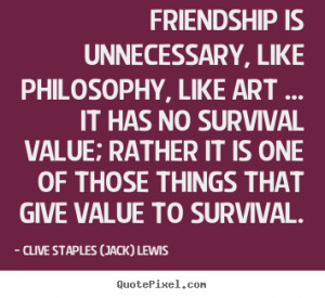 Quotes about friendship - Friendship is unnecessary, like philosophy ...