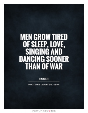 ... sleep, love, singing and dancing sooner than of war Picture Quote #1