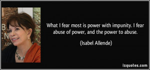 What I fear most is power with impunity. I fear abuse of power, and ...
