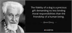 ... moral responsibilities than the friendship of a human being. - Konrad