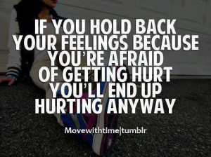 you hold back your feelings becuase your afraid of getting hurt...you ...