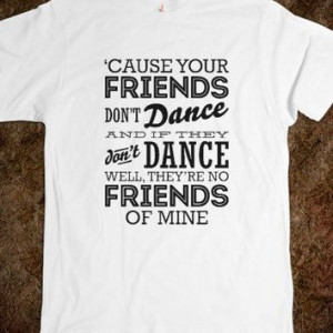 Cause Your Friends Don't Dance Quote Top - shine on