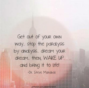 of your own way… stop the paralysis by analysis… dream your dream ...