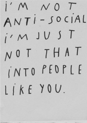 not anti-social i'm just not that into people like you.