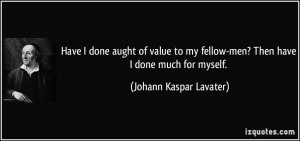 Have I done aught of value to my fellow-men? Then have I done much for ...