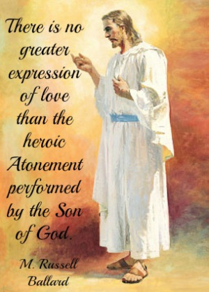 There is no greater expression of love than the heroic Atonement ...