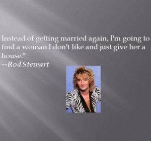Rod Stewart ; I love this quote lol