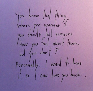 ... you feel about them, but you don't? Personally, I want to hear it, so