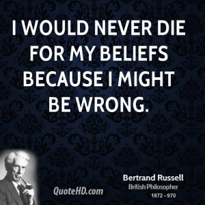 would never die for my beliefs because I might be wrong.
