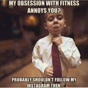My obsession with fitness annoys you?Probably shouldn't follow my ...